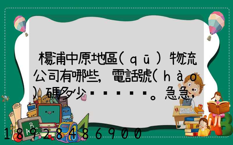 楊浦中原地區(qū)物流公司有哪些,電話號(hào)碼多少。急急